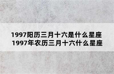 1997阳历三月十六是什么星座 1997年农历三月十六什么星座